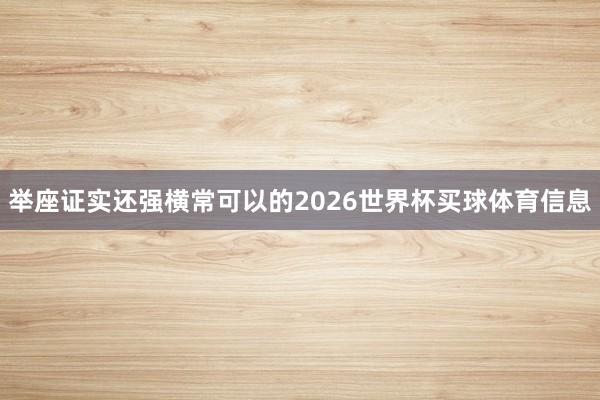举座证实还强横常可以的2026世界杯买球体育信息