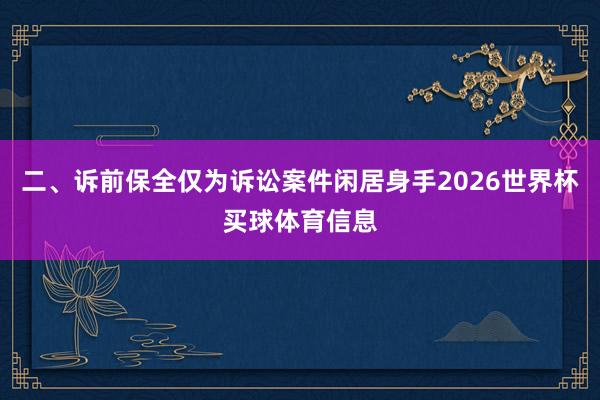 二、诉前保全仅为诉讼案件闲居身手2026世界杯买球体育信息