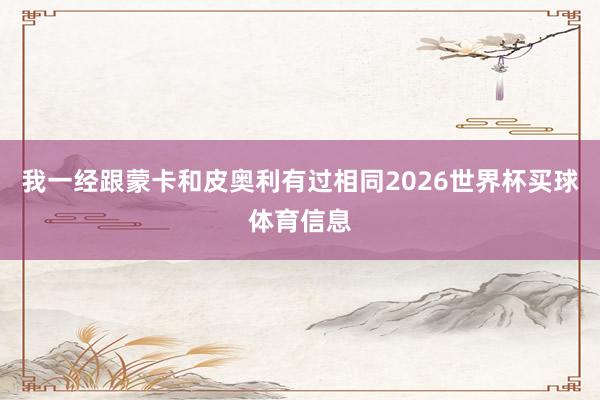 我一经跟蒙卡和皮奥利有过相同2026世界杯买球体育信息
