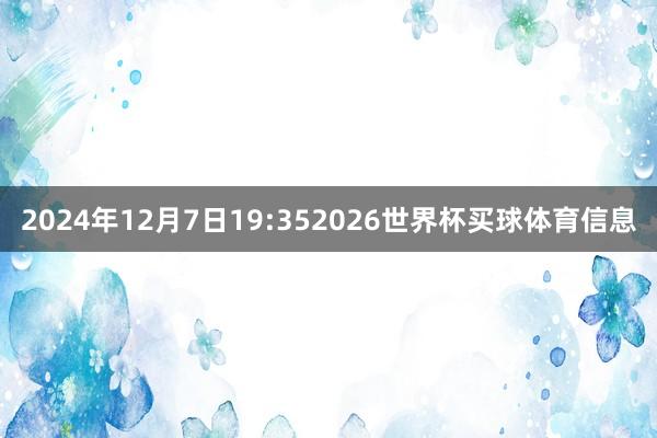 2024年12月7日19:352026世界杯买球体育信息