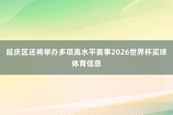 延庆区还将举办多项高水平赛事2026世界杯买球体育信息