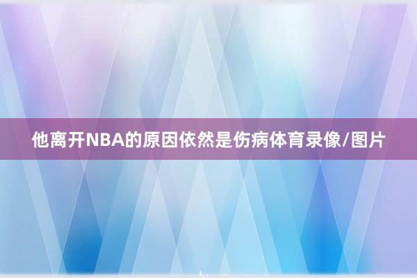 他离开NBA的原因依然是伤病体育录像/图片