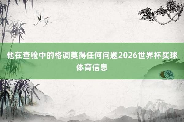 他在查验中的格调莫得任何问题2026世界杯买球体育信息