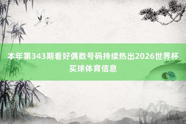 本年第343期看好偶数号码持续热出2026世界杯买球体育信息