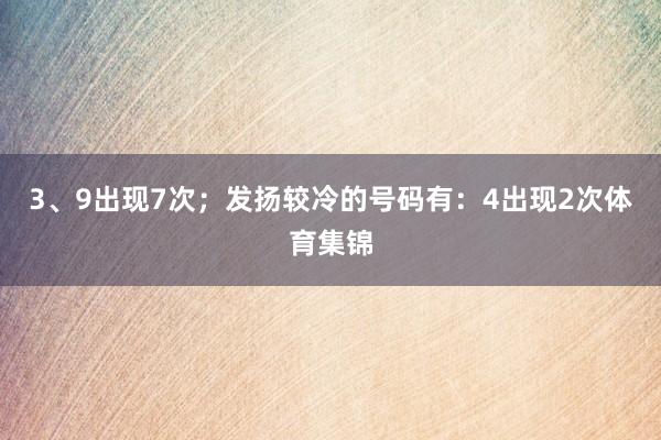 3、9出现7次；发扬较冷的号码有：4出现2次体育集锦