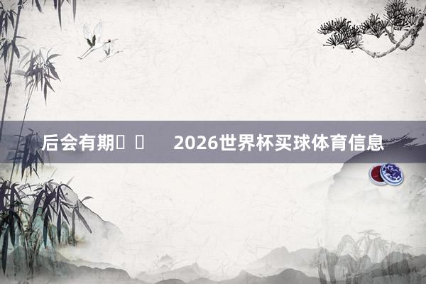 后会有期❤️    2026世界杯买球体育信息