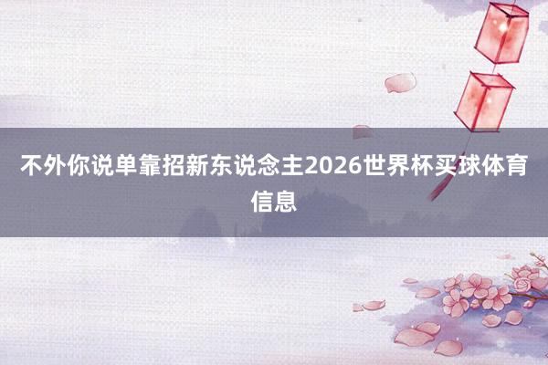 不外你说单靠招新东说念主2026世界杯买球体育信息