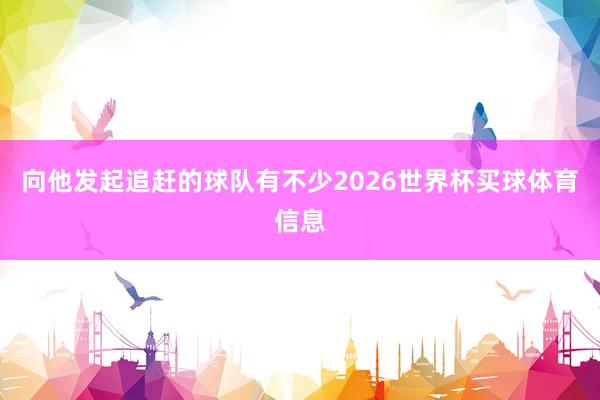 向他发起追赶的球队有不少2026世界杯买球体育信息