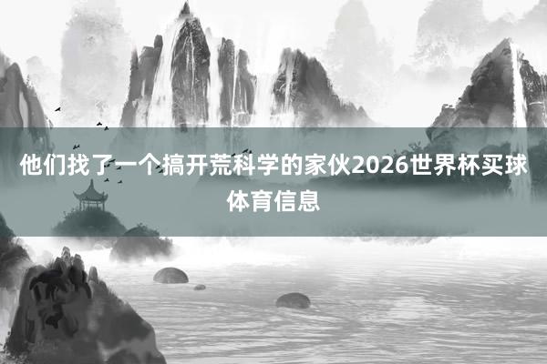 他们找了一个搞开荒科学的家伙2026世界杯买球体育信息