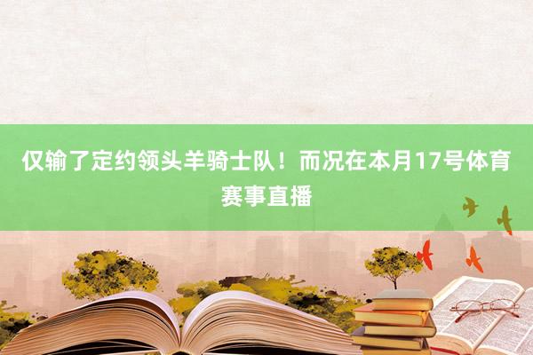 仅输了定约领头羊骑士队！而况在本月17号体育赛事直播