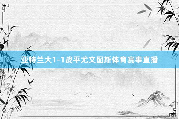 亚特兰大1-1战平尤文图斯体育赛事直播