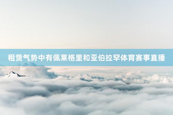租赁气势中有佩莱格里和亚伯拉罕体育赛事直播