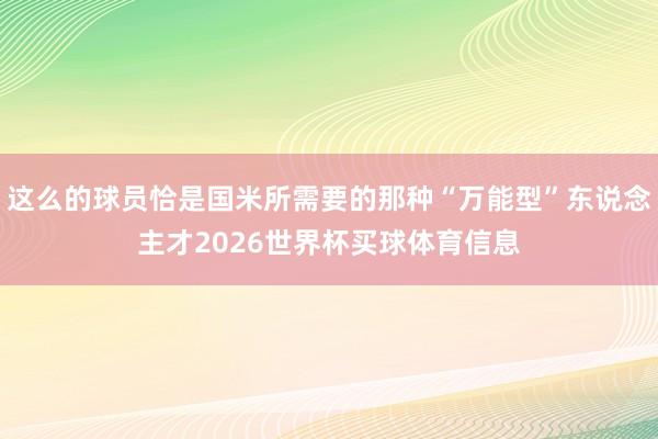这么的球员恰是国米所需要的那种“万能型”东说念主才2026世界杯买球体育信息