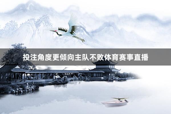 投注角度更倾向主队不败体育赛事直播
