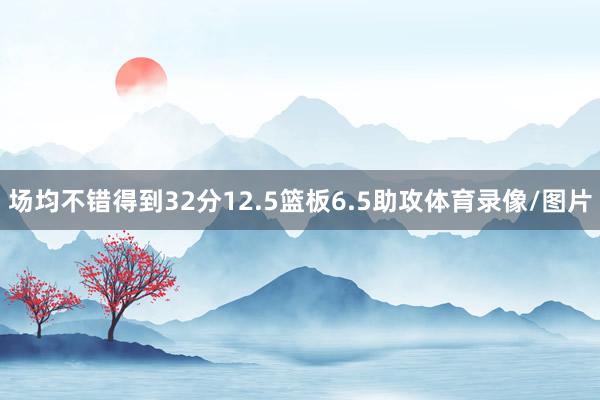场均不错得到32分12.5篮板6.5助攻体育录像/图片