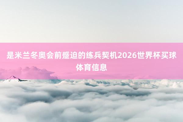 是米兰冬奥会前蹙迫的练兵契机2026世界杯买球体育信息