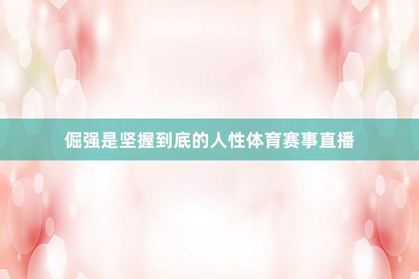 倔强是坚握到底的人性体育赛事直播