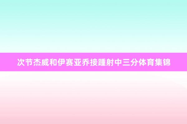 次节杰威和伊赛亚乔接踵射中三分体育集锦