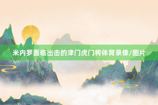 米内罗面临出击的津门虎门将体育录像/图片