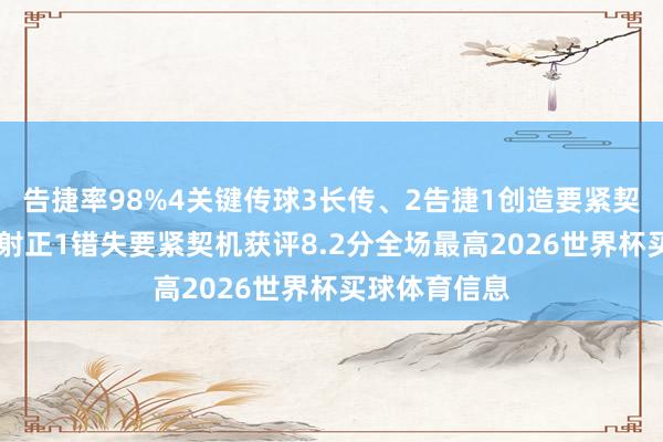 告捷率98%4关键传球3长传、2告捷1创造要紧契机1射门、0射正1错失要紧契机获评8.2分全场最高2026世界杯买球体育信息