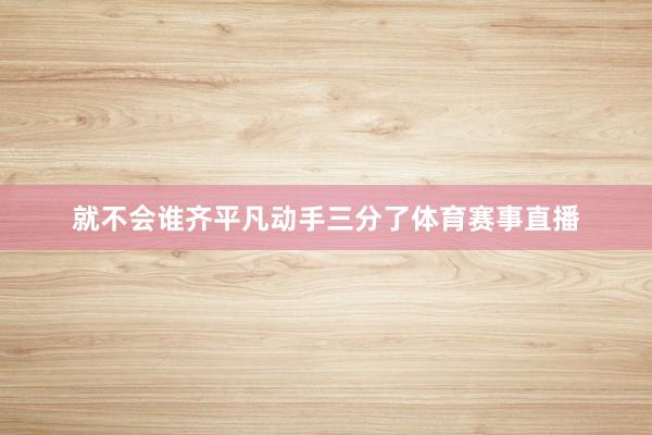 就不会谁齐平凡动手三分了体育赛事直播