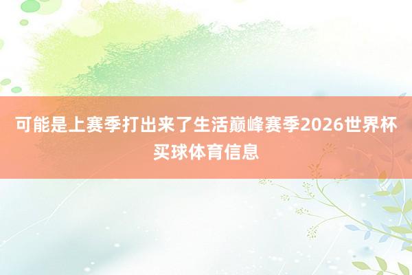 可能是上赛季打出来了生活巅峰赛季2026世界杯买球体育信息
