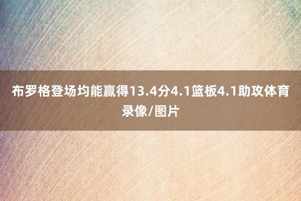 布罗格登场均能赢得13.4分4.1篮板4.1助攻体育录像/图片