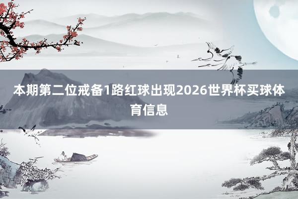 本期第二位戒备1路红球出现2026世界杯买球体育信息