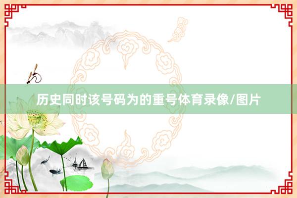 历史同时该号码为的重号体育录像/图片