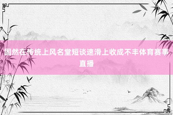 固然在传统上风名堂短谈速滑上收成不丰体育赛事直播