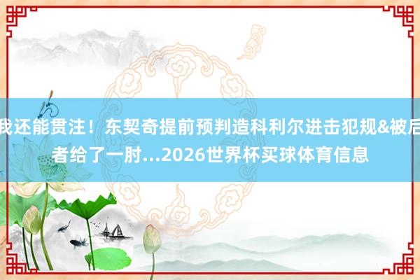 我还能贯注！东契奇提前预判造科利尔进击犯规&被后者给了一肘...2026世界杯买球体育信息