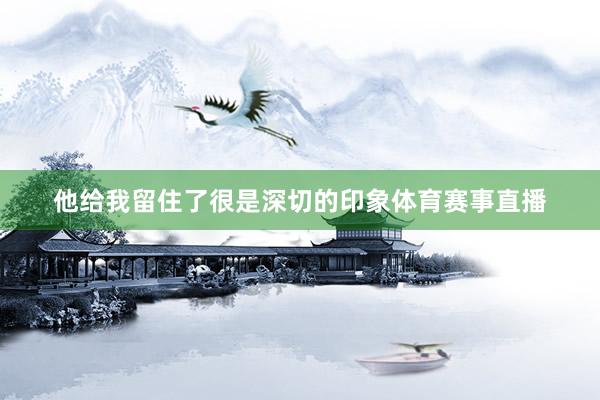 他给我留住了很是深切的印象体育赛事直播