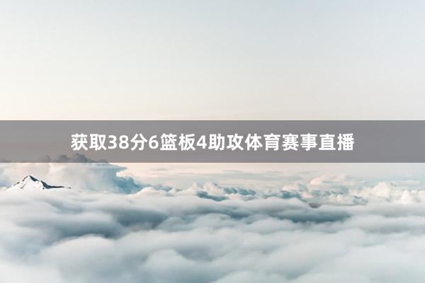 获取38分6篮板4助攻体育赛事直播