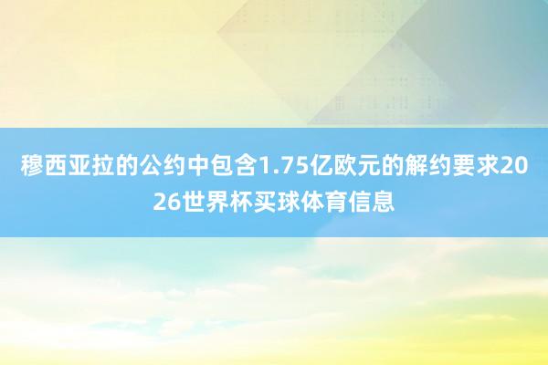 穆西亚拉的公约中包含1.75亿欧元的解约要求2026世界杯买球体育信息