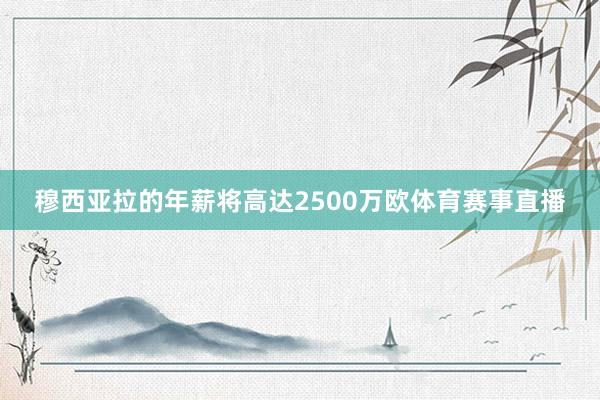 穆西亚拉的年薪将高达2500万欧体育赛事直播