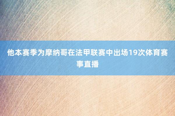 他本赛季为摩纳哥在法甲联赛中出场19次体育赛事直播
