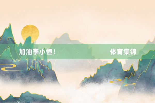加油李小恒！                            体育集锦