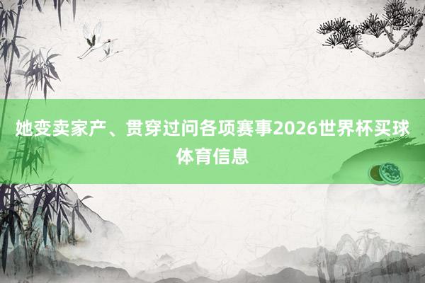 她变卖家产、贯穿过问各项赛事2026世界杯买球体育信息
