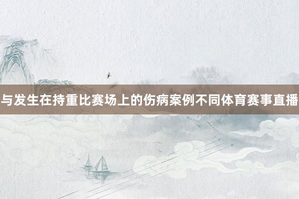 与发生在持重比赛场上的伤病案例不同体育赛事直播