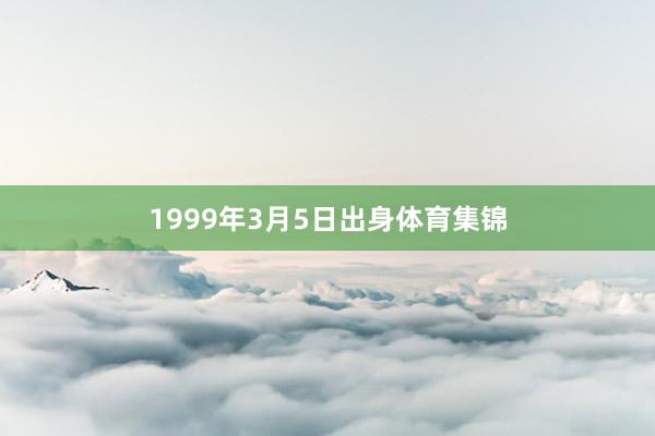 1999年3月5日出身体育集锦
