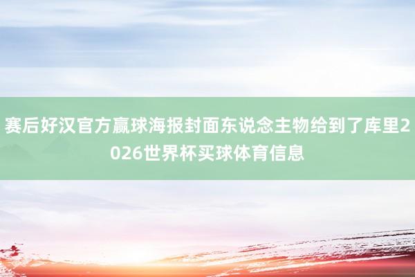 赛后好汉官方赢球海报封面东说念主物给到了库里2026世界杯买球体育信息