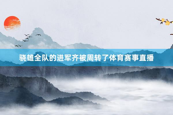 骁雄全队的进军齐被周转了体育赛事直播