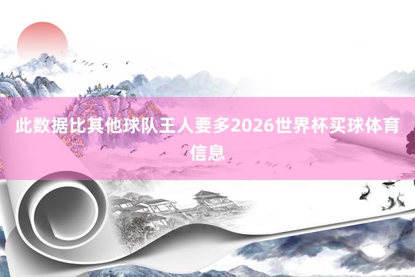 此数据比其他球队王人要多2026世界杯买球体育信息