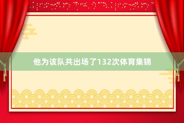 他为该队共出场了132次体育集锦