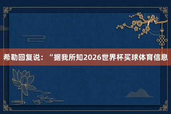 希勒回复说：“据我所知2026世界杯买球体育信息