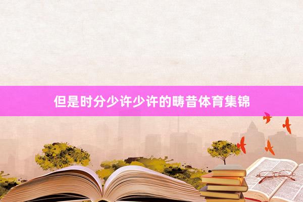 但是时分少许少许的畴昔体育集锦