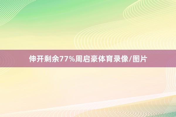 伸开剩余77%周启豪体育录像/图片