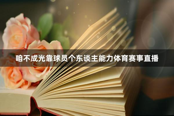 咱不成光靠球员个东谈主能力体育赛事直播