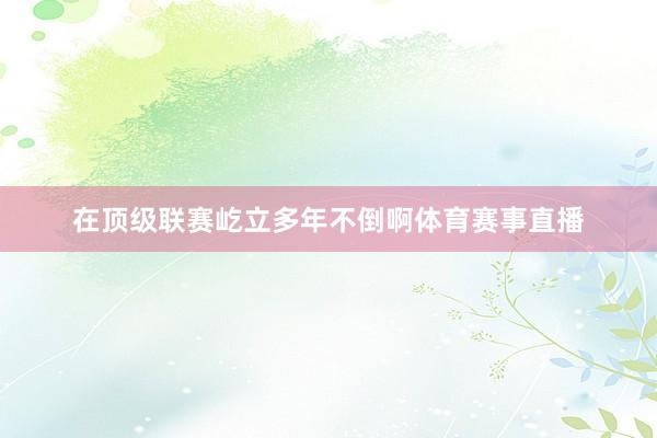 在顶级联赛屹立多年不倒啊体育赛事直播
