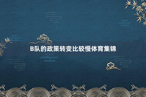 B队的政策转变比较慢体育集锦